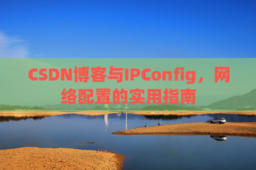 CSDN博客与IPConfig，网络配置的实用指南